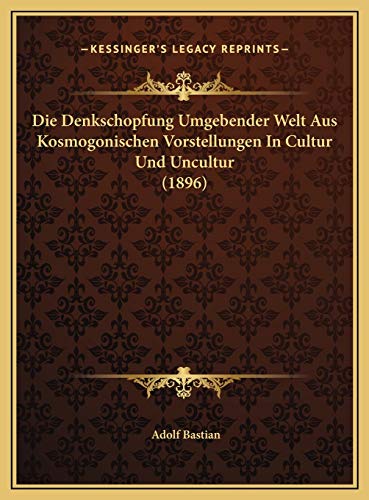 Die Denkschopfung Umgebender Welt Aus Kosmogonischen Vorstellungen In Cultur Und Uncultur (1896) (German Edition) (9781169741126) by Bastian, Adolf