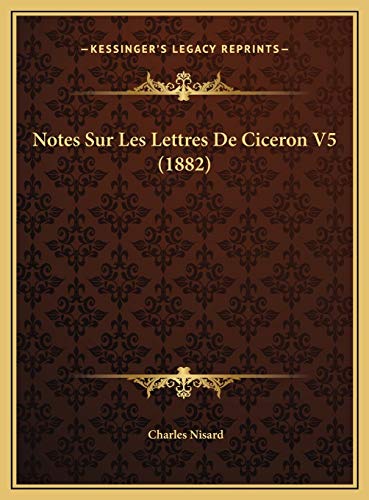 Notes Sur Les Lettres De Ciceron V5 (1882) (French Edition) (9781169745711) by Nisard, Charles