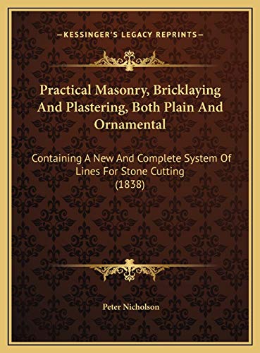 9781169772014: Practical Masonry, Bricklaying And Plastering, Both Plain And Ornamental: Containing A New And Complete System Of Lines For Stone Cutting (1838)