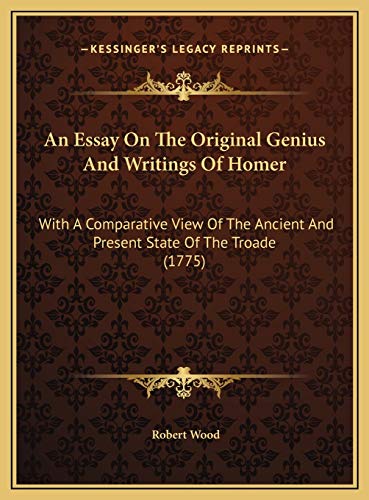 An Essay On The Original Genius And Writings Of Homer: With A Comparative View Of The Ancient And Present State Of The Troade (1775) (9781169776036) by Wood, Robert