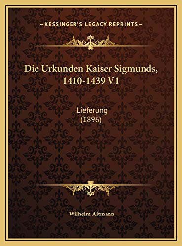 Die Urkunden Kaiser Sigmunds, 1410-1439 V1: Lieferung (1896) (German Edition) (9781169790049) by Altmann, Wilhelm