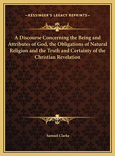 Beispielbild fr A Discourse Concerning the Being and Attributes of God, the Obligations of Natural Religion and the Truth and Certainty of the Christian Revelation zum Verkauf von Buchpark