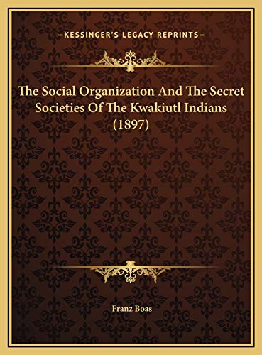 The Social Organization And The Secret Societies Of The Kwakiutl Indians (1897) (9781169807204) by Boas, Franz