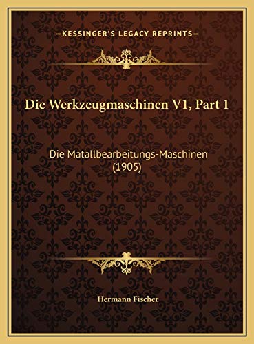 Die Werkzeugmaschinen V1, Part 1: Die Matallbearbeitungs-Maschinen (1905) (German Edition) (9781169807877) by Fischer, Hermann