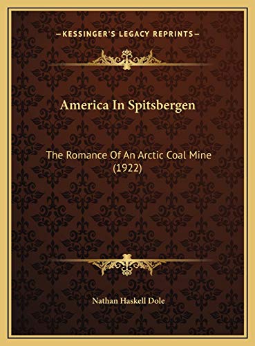 America In Spitsbergen: The Romance Of An Arctic Coal Mine (1922) (9781169807976) by Dole, Nathan Haskell