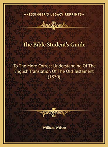 The Bible Student's Guide: To The More Correct Understanding Of The English Translation Of The Old Testament (1870) (9781169812192) by Wilson Sir, Professor Of Law William