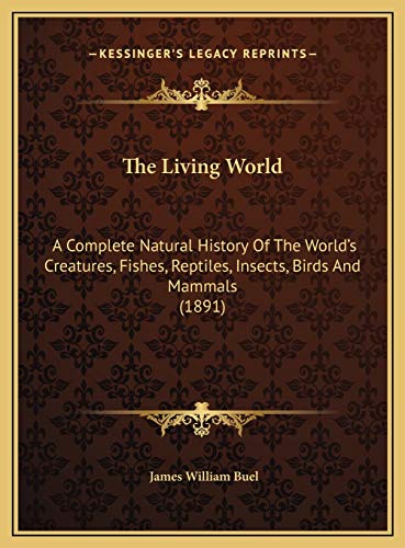 The Living World: A Complete Natural History Of The World's Creatures, Fishes, Reptiles, Insects, Birds And Mammals (1891) (9781169824362) by Buel, James William