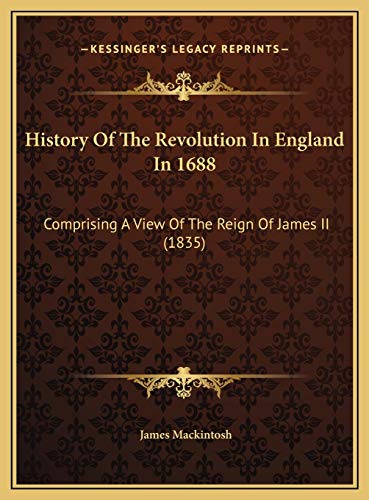 History Of The Revolution In England In 1688: Comprising A View Of The Reign Of James II (1835) (9781169825109) by Mackintosh, James