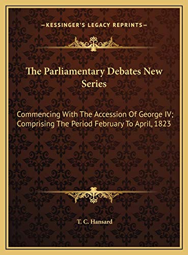 The Parliamentary Debates New Series: Commencing With The Accession Of George IV; Comprising The Period February To April, 1823 (9781169826151) by Hansard, T. C.