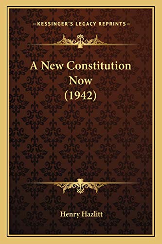 A New Constitution Now (1942) (9781169830219) by Hazlitt, Henry