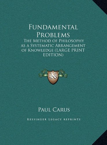 Fundamental Problems: The Method of Philosophy as a Systematic Arrangement of Knowledge (LARGE PRINT EDITION) (9781169849792) by Carus, Paul