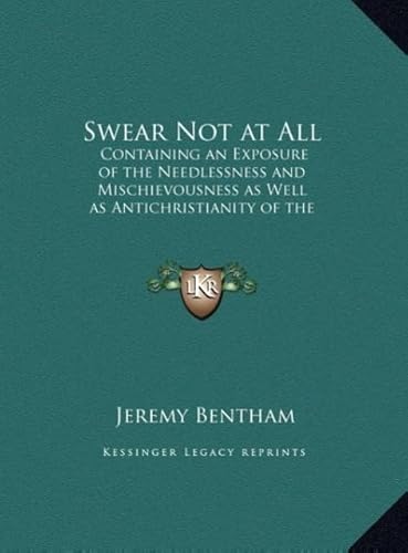 Swear Not at All: Containing an Exposure of the Needlessness and Mischievousness as Well as Antichristianity of the Ceremony of an Oath (9781169849877) by Bentham, Jeremy