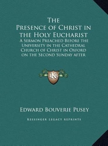 The Presence of Christ in the Holy Eucharist: A Sermon Preached Before the University in the Cathedral Church of Christ in Oxford on the Second Sunday (9781169850262) by Pusey, Edward Bouverie