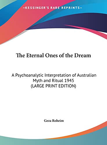 The Eternal Ones of the Dream: A Psychoanalytic Interpretation of Australian Myth and Ritual 1945 (LARGE PRINT EDITION) (9781169855649) by Roheim, Geza