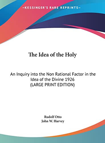 The Idea of the Holy: An Inquiry into the Non Rational Factor in the Idea of the Divine 1926 (LARGE PRINT EDITION) (9781169856899) by Otto, Rudolf