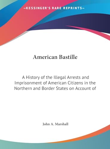 9781169862029: American Bastille: A History of the Illegal Arrests and Imprisonment of American Citizens in the Northern and Border States on Account of