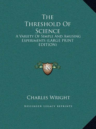 The Threshold Of Science: A Variety Of Simple And Amusing Experiments (LARGE PRINT EDITION) (9781169865891) by Wright, Charles