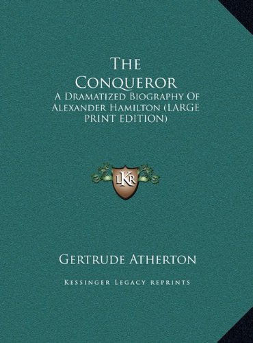 The Conqueror: A Dramatized Biography Of Alexander Hamilton (LARGE PRINT EDITION) (9781169881426) by Atherton, Gertrude