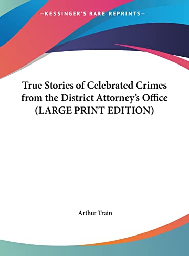 True Stories of Celebrated Crimes from the District Attorney's Office (LARGE PRINT EDITION) (9781169884090) by Train, Arthur
