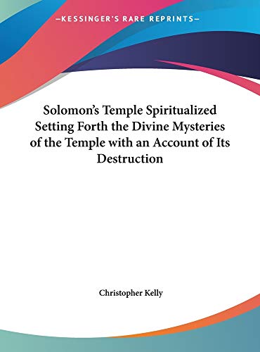 Solomon's Temple Spiritualized Setting Forth the Divine Mysteries of the Temple with an Account of Its Destruction (9781169886216) by Kelly, Christopher