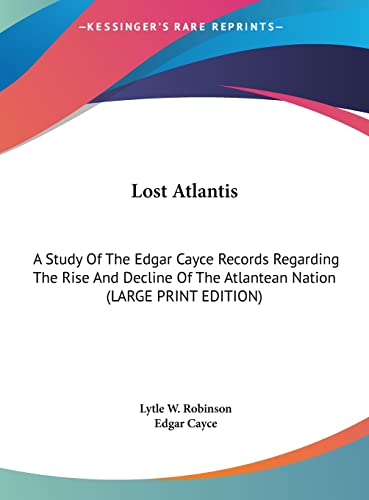 Lost Atlantis: A Study Of The Edgar Cayce Records Regarding The Rise And Decline Of The Atlantean Nation (LARGE PRINT EDITION) (9781169888944) by Robinson, Lytle W.; Cayce, Edgar