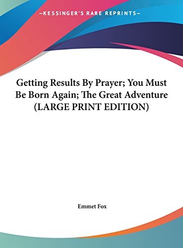 Getting Results By Prayer; You Must Be Born Again; The Great Adventure (LARGE PRINT EDITION) (9781169889583) by Fox, Emmet