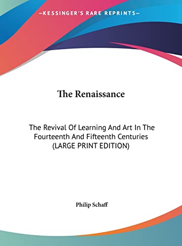 The Renaissance: The Revival Of Learning And Art In The Fourteenth And Fifteenth Centuries (LARGE PRINT EDITION) (9781169890374) by Schaff, Philip