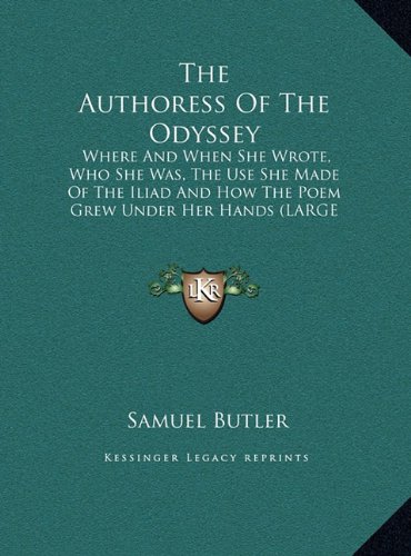 The Authoress Of The Odyssey: Where And When She Wrote, Who She Was, The Use She Made Of The Iliad And How The Poem Grew Under Her Hands (LARGE PRINT EDITION) (9781169893160) by Butler, Samuel