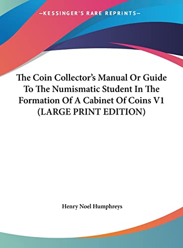 The Coin Collector's Manual Or Guide To The Numismatic Student In The Formation Of A Cabinet Of Coins V1 (LARGE PRINT EDITION) (9781169894310) by Humphreys, Henry Noel