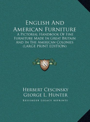 English And American Furniture: A Pictorial Handbook Of Fine Furniture Made In Great Britain And In The American Colonies (LARGE PRINT EDITION) (9781169895201) by Cescinsky, Herbert; Hunter, George L.