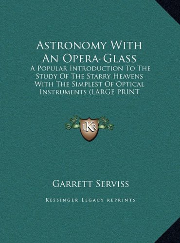 Astronomy With An Opera-Glass: A Popular Introduction To The Study Of The Starry Heavens With The Simplest Of Optical Instruments (LARGE PRINT EDITION) (9781169896079) by Serviss, Garrett