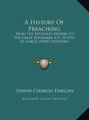 A History Of Preaching: From The Apostolic Fathers To The Great Reformers A.D. 70-1572 V1 (LARGE PRINT EDITION) (9781169899025) by Dargan, Edwin Charles