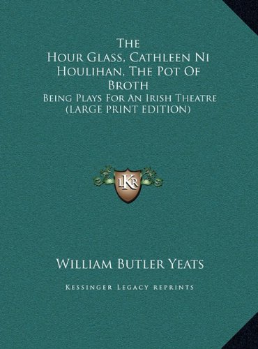 The Hour Glass, Cathleen Ni Houlihan, The Pot Of Broth: Being Plays For An Irish Theatre (LARGE PRINT EDITION) (9781169900660) by Yeats, William Butler