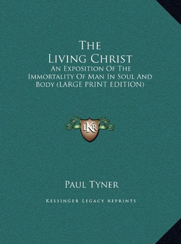 The Living Christ: An Exposition Of The Immortality Of Man In Soul And Body (LARGE PRINT EDITION) (9781169901131) by Tyner, Paul
