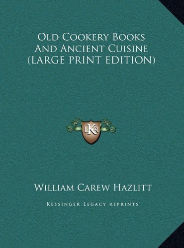 Old Cookery Books And Ancient Cuisine (LARGE PRINT EDITION) (9781169902596) by Hazlitt, William Carew