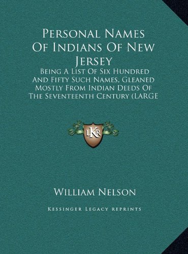 Personal Names Of Indians Of New Jersey: Being A List Of Six Hundred And Fifty Such Names, Gleaned Mostly From Indian Deeds Of The Seventeenth Century (LARGE PRINT EDITION) (9781169904286) by Nelson, William