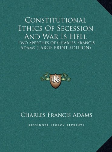 Constitutional Ethics Of Secession And War Is Hell: Two Speeches of Charles Francis Adams (LARGE PRINT EDITION) (9781169906297) by Adams, Charles Francis