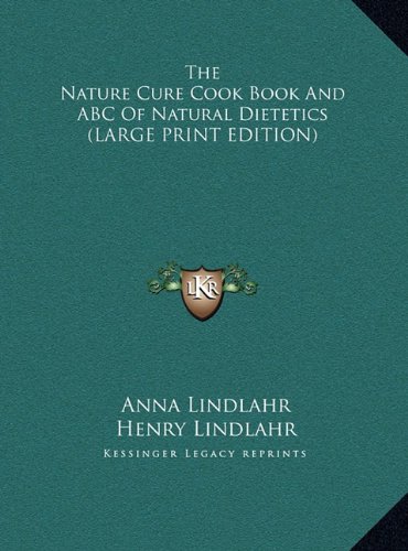 The Nature Cure Cook Book And ABC Of Natural Dietetics (LARGE PRINT EDITION) (9781169908178) by Lindlahr, Anna; Lindlahr, Henry