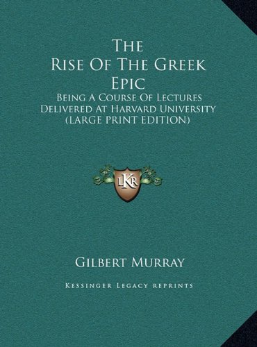 The Rise Of The Greek Epic: Being A Course Of Lectures Delivered At Harvard University (LARGE PRINT EDITION) (9781169911383) by Murray, Gilbert