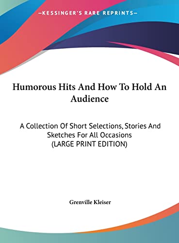 Humorous Hits And How To Hold An Audience: A Collection Of Short Selections, Stories And Sketches For All Occasions (LARGE PRINT EDITION) (9781169920507) by Kleiser, Grenville