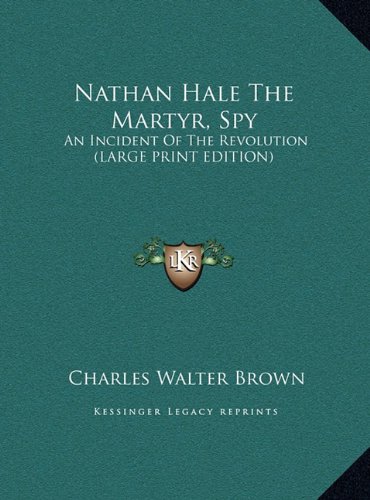 Nathan Hale The Martyr, Spy: An Incident Of The Revolution (LARGE PRINT EDITION) (9781169921405) by Brown, Charles Walter