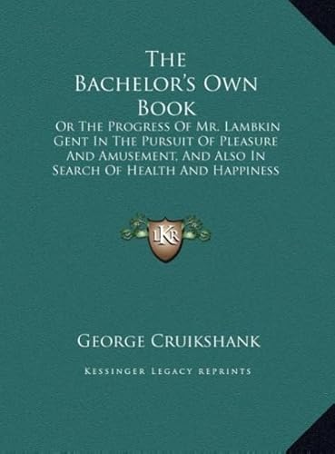 The Bachelor's Own Book: Or the Progress of Mr. Lambkin Gent in the Pursuit of Pleasure and Amusement, and Also in Search of Health and Happine (9781169921887) by Cruikshank, George