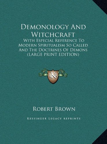 Demonology And Witchcraft: With Especial Reference To Modern Spiritualism So Called And The Doctrines Of Demons (LARGE PRINT EDITION) (9781169926899) by Brown, Robert