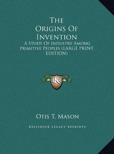 The Origins Of Invention: A Study Of Industry Among Primitive Peoples (LARGE PRINT EDITION) (9781169927230) by Mason, Otis T.