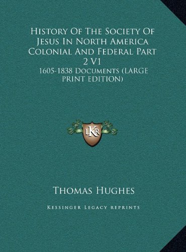 History Of The Society Of Jesus In North America Colonial And Federal Part 2 V1: 1605-1838 Documents (LARGE PRINT EDITION) (9781169927414) by Hughes, Thomas