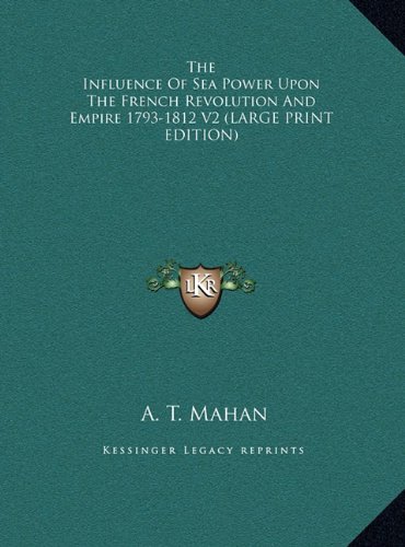 The Influence Of Sea Power Upon The French Revolution And Empire 1793-1812 V2 (LARGE PRINT EDITION) (9781169928459) by Mahan, A. T.