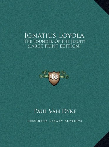 Ignatius Loyola: The Founder Of The Jesuits (LARGE PRINT EDITION) (9781169930735) by Paul Van Dyke