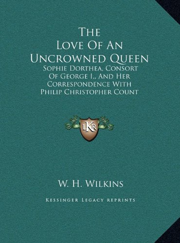 9781169931435: The Love of an Uncrowned Queen: Sophie Dorthea, Consort of George I., and Her Correspondence with Philip Christopher Count Konigsmarck (Large Print Edition)