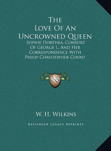 9781169931435: The Love Of An Uncrowned Queen: Sophie Dorthea, Consort Of George I., And Her Correspondence With Philip Christopher Count Konigsmarck (LARGE PRINT EDITION)