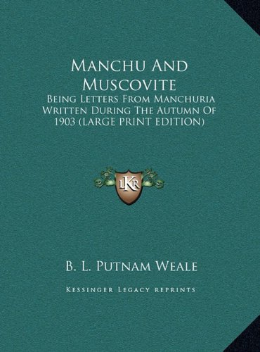 Manchu And Muscovite: Being Letters From Manchuria Written During The Autumn Of 1903 (LARGE PRINT EDITION) (9781169932883) by Weale, B. L. Putnam